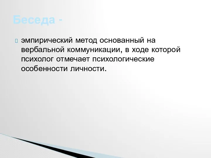 эмпирический метод основанный на вербальной коммуникации, в ходе которой психолог отмечает психологические особенности личности. Беседа -