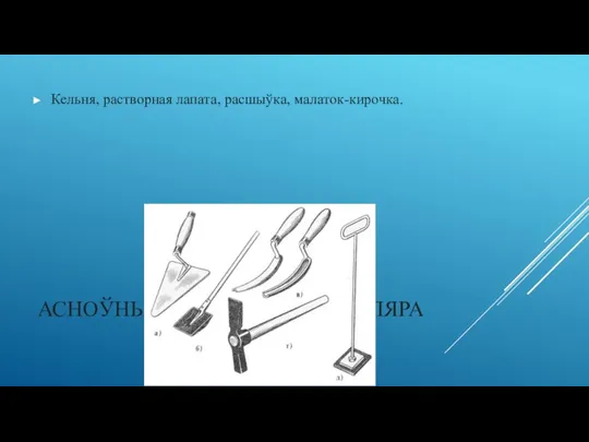 АСНОЎНЫЯ IНСТРУМЕНТЫ МУЛЯРА Кельня, растворная лапата, расшыўка, малаток-кирочка.