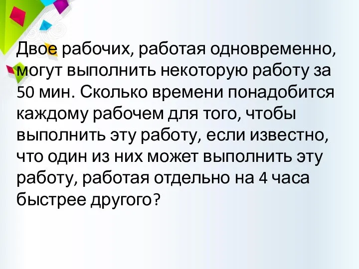 Двое рабочих, работая одновременно, могут выполнить некоторую работу за 50 мин.