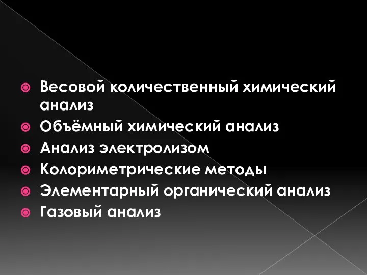 Весовой количественный химический анализ Объёмный химический анализ Анализ электролизом Колориметрические методы Элементарный органический анализ Газовый анализ