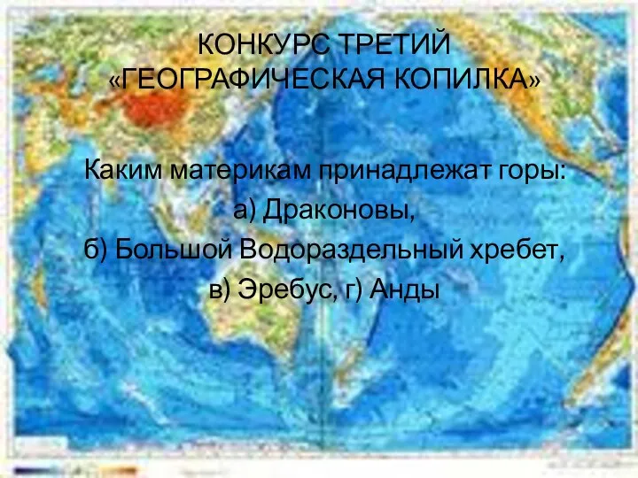 КОНКУРС ТРЕТИЙ «ГЕОГРАФИЧЕСКАЯ КОПИЛКА» Каким материкам принадлежат горы: а) Драконовы, б)