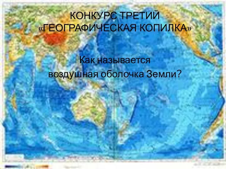 КОНКУРС ТРЕТИЙ «ГЕОГРАФИЧЕСКАЯ КОПИЛКА» Как называется воздушная оболочка Земли?