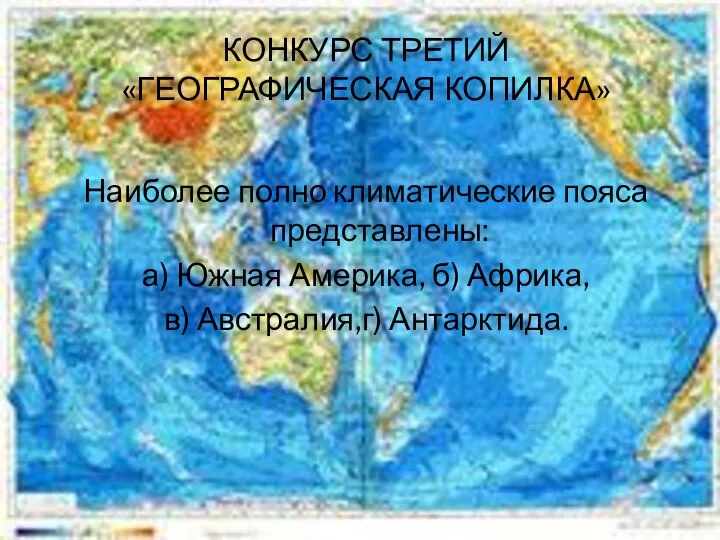 КОНКУРС ТРЕТИЙ «ГЕОГРАФИЧЕСКАЯ КОПИЛКА» Наиболее полно климатические пояса представлены: а) Южная