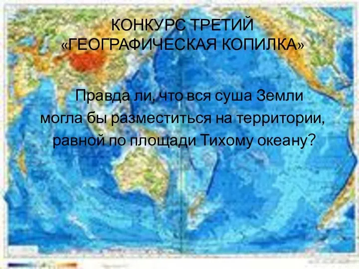 КОНКУРС ТРЕТИЙ «ГЕОГРАФИЧЕСКАЯ КОПИЛКА» Правда ли, что вся суша Земли могла