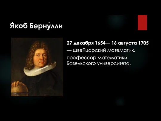 Я́коб Берну́лли 27 декабря 1654— 16 августа 1705 — швейцарский математик, профессор математики Базельского университета.