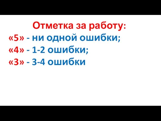 Отметка за работу: «5» - ни одной ошибки; «4» - 1-2 ошибки; «3» - 3-4 ошибки