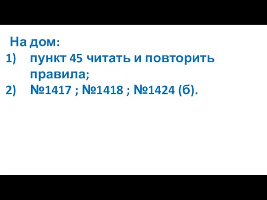 На дом: пункт 45 читать и повторить правила; №1417 ; №1418 ; №1424 (б).