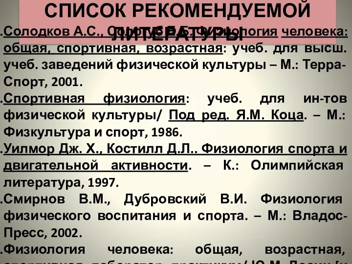 СПИСОК РЕКОМЕНДУЕМОЙ ЛИТЕРАТУРЫ Солодков А.С., Сологуб Е.Б. Физиология человека: общая, спортивная,