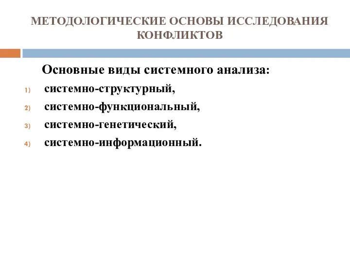 МЕТОДОЛОГИЧЕСКИЕ ОСНОВЫ ИССЛЕДОВАНИЯ КОНФЛИКТОВ Основные виды системного анализа: системно-структурный, системно-функциональный, системно-генетический, системно-информационный.