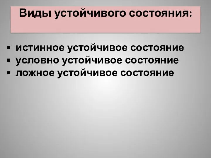 Виды устойчивого состояния: истинное устойчивое состояние условно устойчивое состояние ложное устойчивое состояние