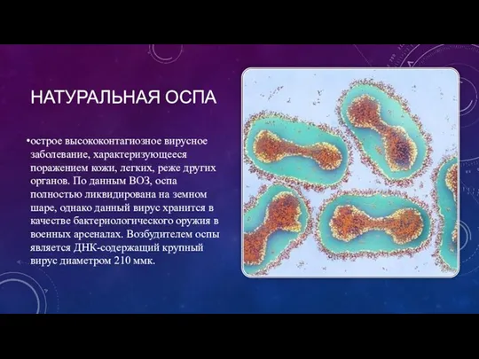 НАТУРАЛЬНАЯ ОСПА острое высококонтагиозное вирусное заболевание, характеризующееся поражением кожи, легких, ре­же