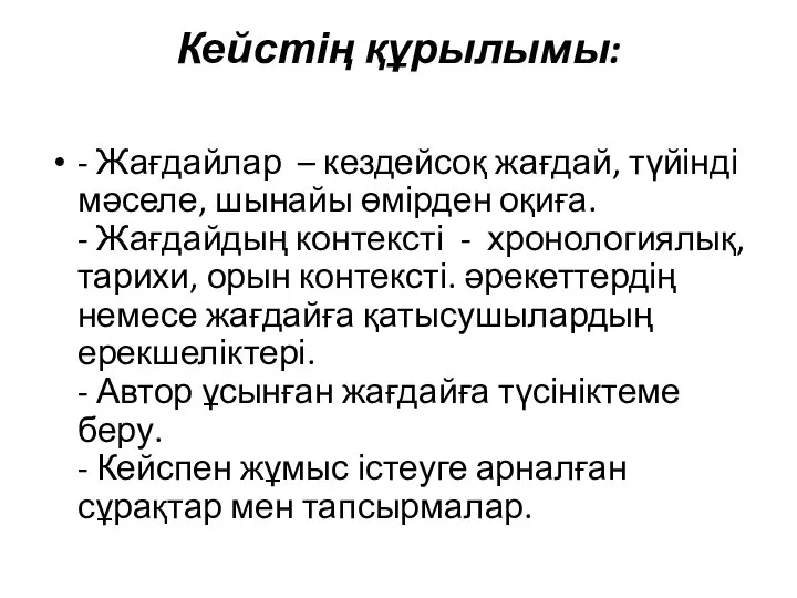 Кейстің құрылымы: - Жағдайлар – кездейсоқ жағдай, түйінді мәселе, шынайы өмірден