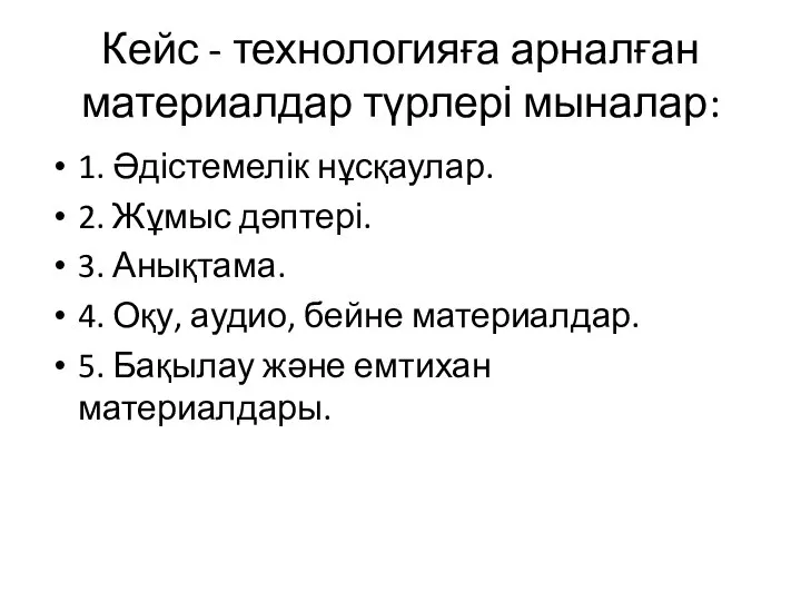 Кейс - технологияға арналған материалдар түрлері мыналар: 1. Әдістемелік нұсқаулар. 2.