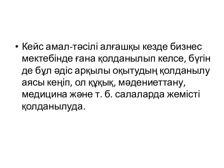 Кейс амал-тәсілі алғашқы кезде бизнес мектебінде ғана қолданылып келсе, бүгін де