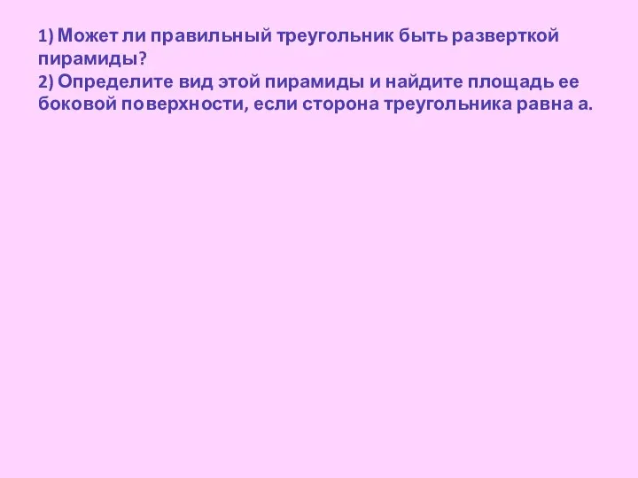 1) Может ли правильный треугольник быть разверткой пирамиды? 2) Определите вид