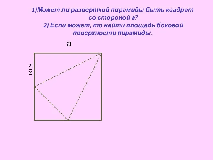 1)Может ли разверткой пирамиды быть квадрат со стороной а? 2) Если