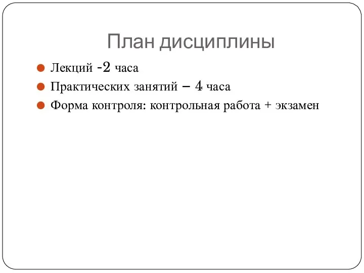 План дисциплины Лекций -2 часа Практических занятий – 4 часа Форма контроля: контрольная работа + экзамен