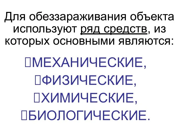 Для обеззараживания объекта используют ряд средств, из которых основными являются: МЕХАНИЧЕСКИЕ, ФИЗИЧЕСКИЕ, ХИМИЧЕСКИЕ, БИОЛОГИЧЕСКИЕ.