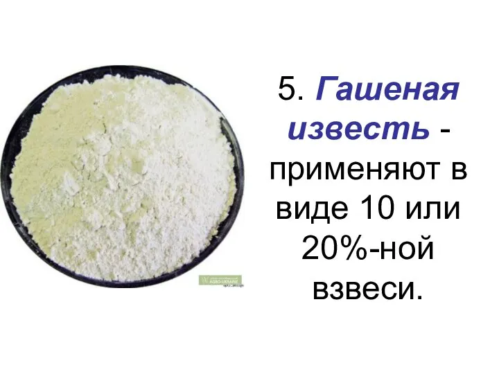 5. Гашеная известь - применяют в виде 10 или 20%-ной взвеси.