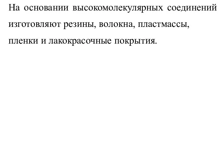 На основании высокомолекулярных соединений изготовляют резины, волокна, пластмассы, пленки и лакокрасочные покрытия.