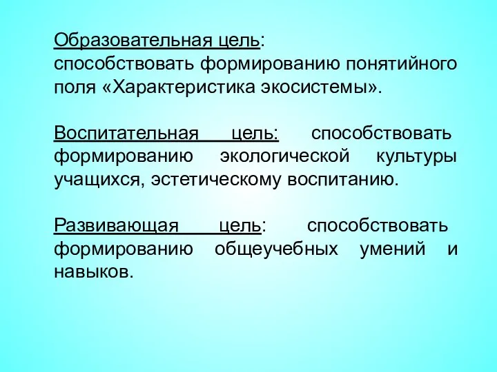 Образовательная цель: способствовать формированию понятийного поля «Характеристика экосистемы». Воспитательная цель: способствовать