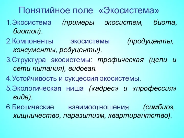 Понятийное поле «Экосистема» 1.Экосистема (примеры экосистем, биота, биотоп). 2.Компоненты экосистемы (продуценты,