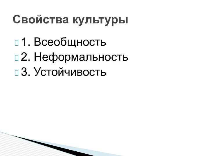 1. Всеобщность 2. Неформальность 3. Устойчивость Свойства культуры