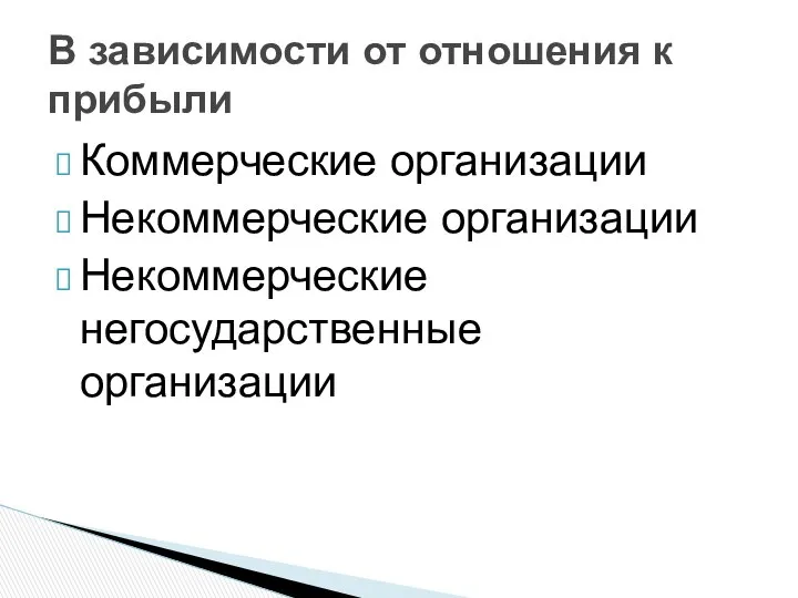 Коммерческие организации Некоммерческие организации Некоммерческие негосударственные организации В зависимости от отношения к прибыли