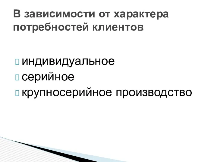 индивидуальное серийное крупносерийное производство В зависимости от характера потребностей клиентов