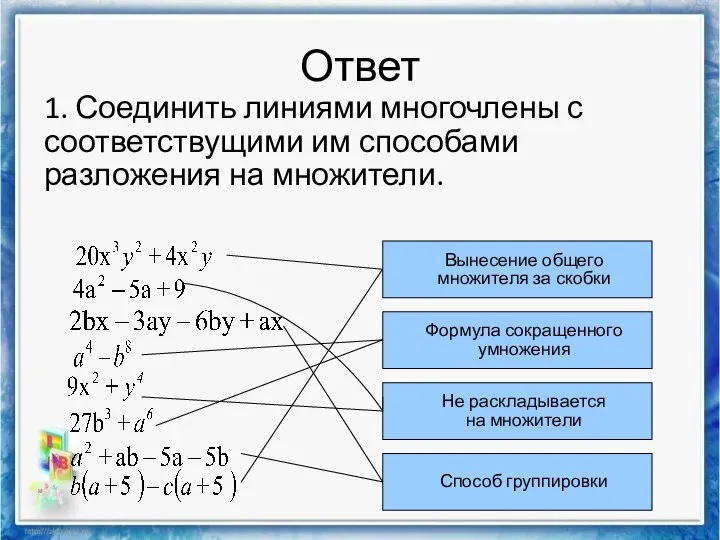 Ответ 1. Соединить линиями многочлены с соответствущими им способами разложения на