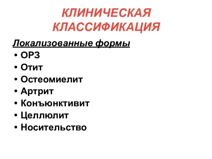 КЛИНИЧЕСКАЯ КЛАССИФИКАЦИЯ Локализованные формы ОРЗ Отит Остеомиелит Артрит Конъюнктивит Целлюлит Носительство