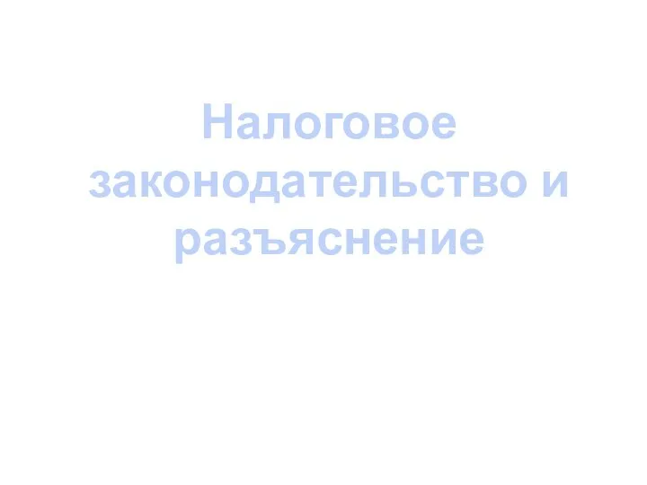 Налоговое законодательство и разъяснение