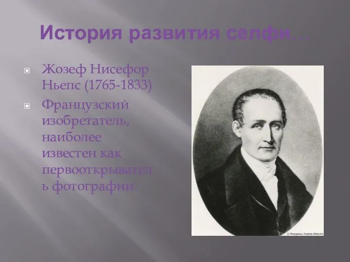 История развития селфи… Жозеф Нисефор Ньепс (1765-1833) Французский изобретатель, наиболее известен как первооткрыватель фотографии.