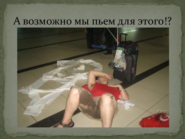 А возможно мы пьем для этого!?