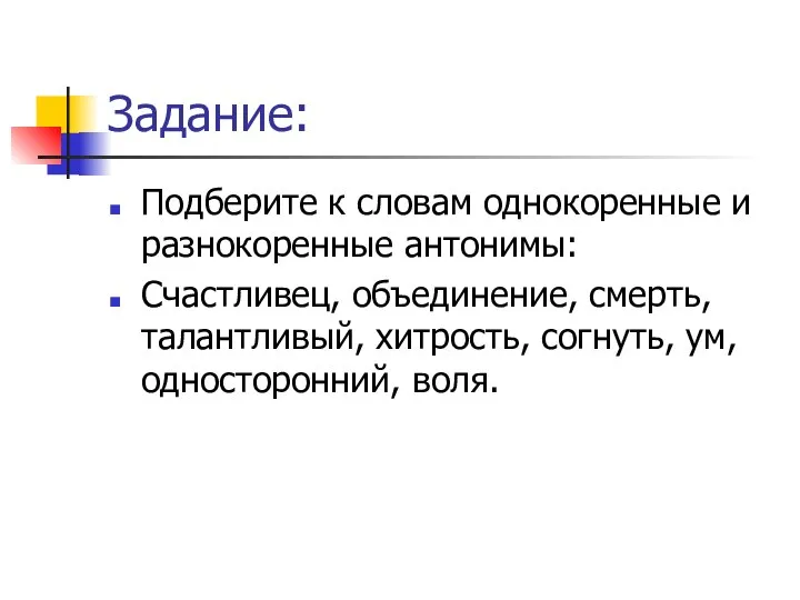 Задание: Подберите к словам однокоренные и разнокоренные антонимы: Счастливец, объединение, смерть,