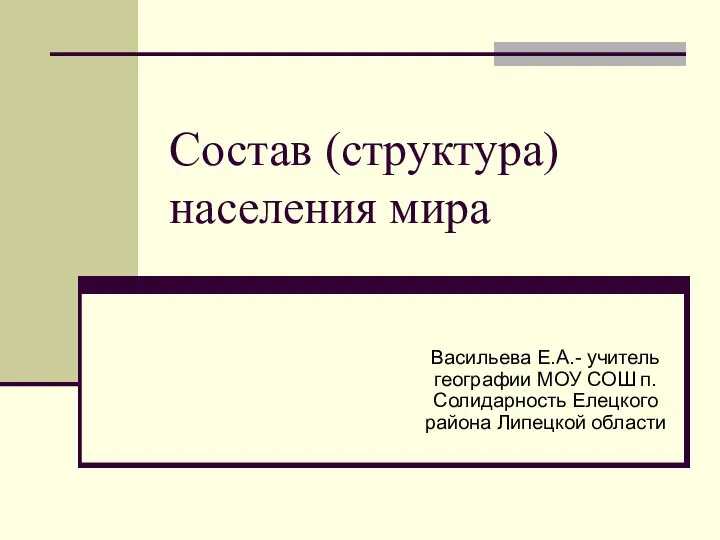 Состав (структура) населения мира Васильева Е.А.- учитель географии МОУ СОШ п.Солидарность Елецкого района Липецкой области