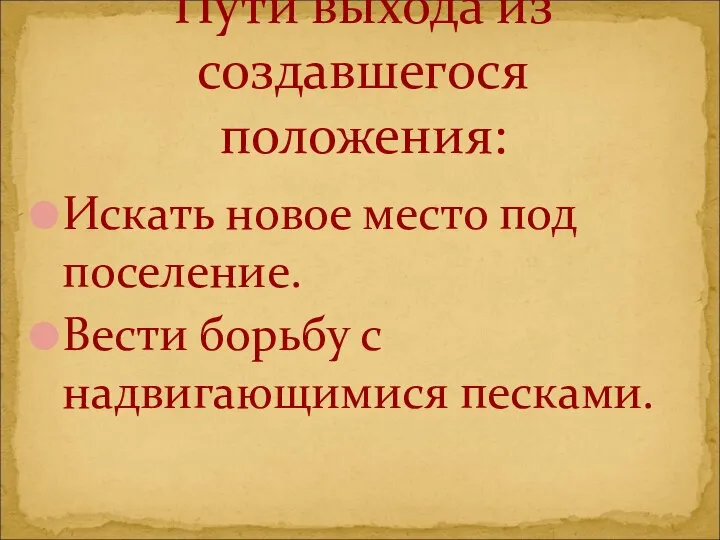 Искать новое место под поселение. Вести борьбу с надвигающимися песками. Пути выхода из создавшегося положения: