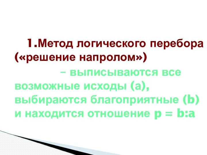 1.Метод логического перебора («решение напролом») – выписываются все возможные исходы (а),