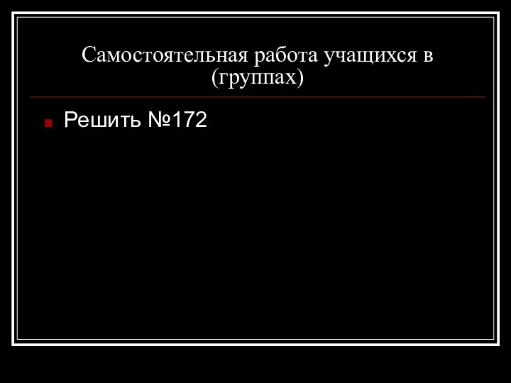 Самостоятельная работа учащихся в (группах) Решить №172