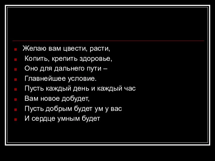 Желаю вам цвести, расти, Копить, крепить здоровье, Оно для дальнего пути