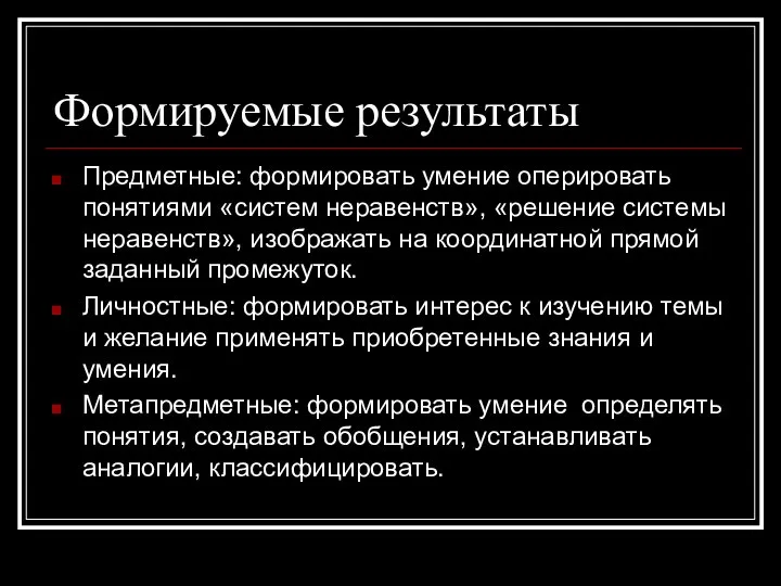 Формируемые результаты Предметные: формировать умение оперировать понятиями «систем неравенств», «решение системы