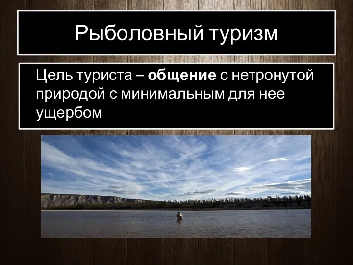 Рыболовный туризм Цель туриста – общение с нетронутой природой с минимальным для нее ущербом