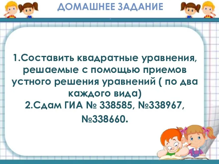 1.Составить квадратные уравнения, решаемые с помощью приемов устного решения уравнений (