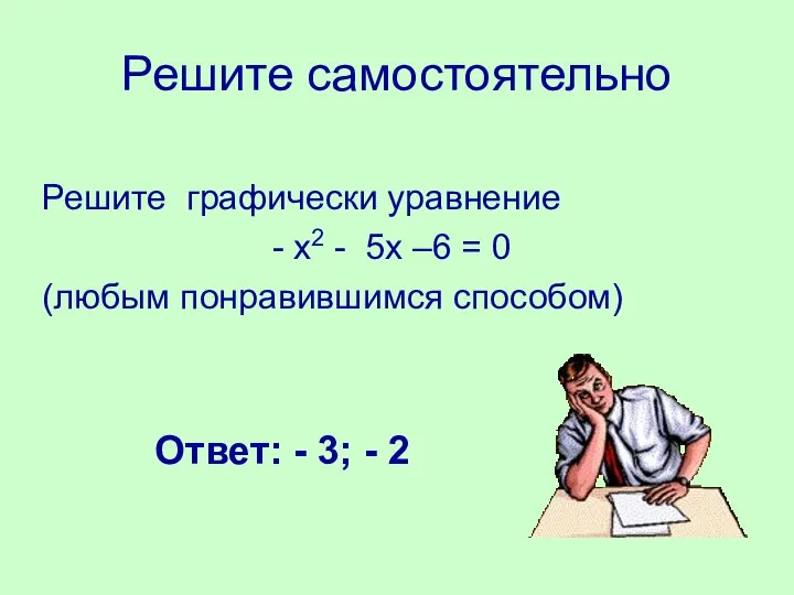 Решите самостоятельно Решите графически уравнение - х2 - 5х –6 =