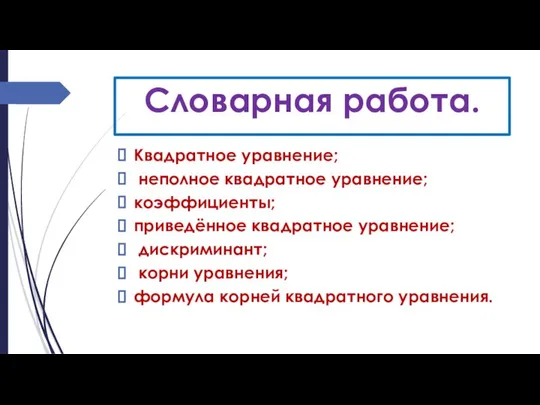 Словарная работа. Квадратное уравнение; неполное квадратное уравнение; коэффициенты; приведённое квадратное уравнение;