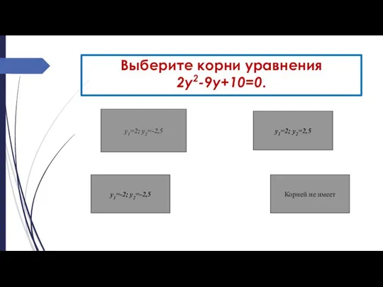 Выберите корни уравнения 2у2-9у+10=0. у1=2; у2=-2,5 у1=-2; у2=-2,5 у1=2; у2=2,5 Корней не имеет