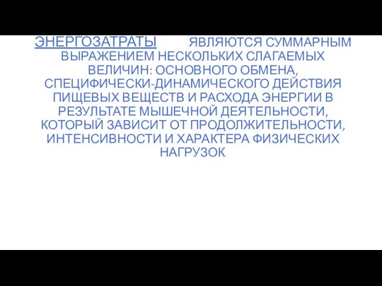 ЭНЕРГОЗАТРАТЫ ЯВЛЯЮТСЯ СУММАРНЫМ ВЫРАЖЕНИЕМ НЕСКОЛЬКИХ СЛАГАЕМЫХ ВЕЛИЧИН: ОСНОВНОГО ОБМЕНА, СПЕЦИФИЧЕСКИ-ДИНАМИЧЕСКОГО ДЕЙСТВИЯ