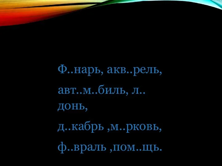 Ф..нарь, акв..рель, авт..м..биль, л..донь, д..кабрь ,м..рковь, ф..враль ,пом..щь.