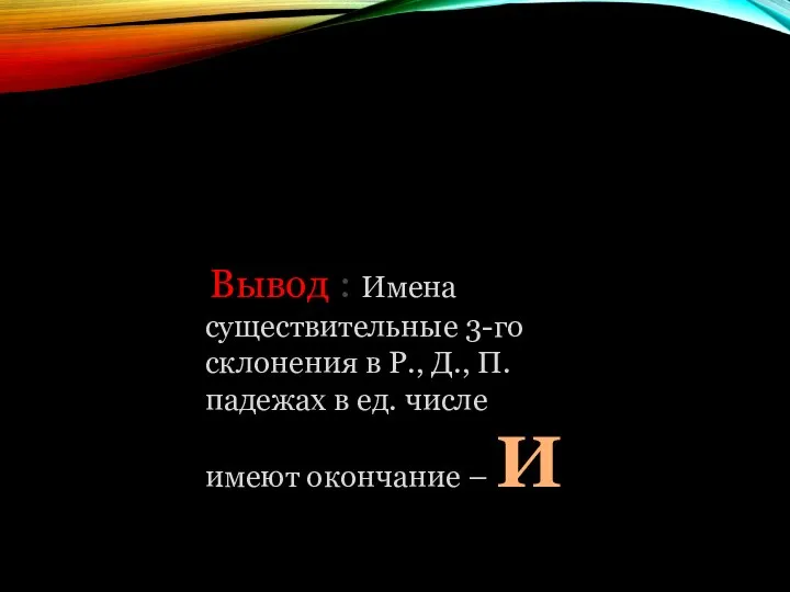 Вывод : Имена существительные 3-го склонения в Р., Д., П. падежах