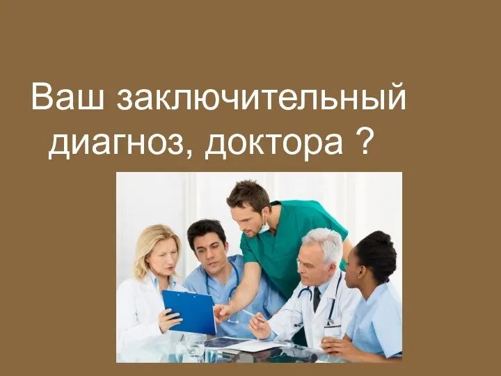 Ваш заключительный диагноз, доктора ?